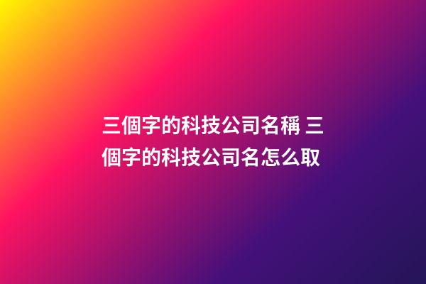 三個字的科技公司名稱 三個字的科技公司名怎么取
